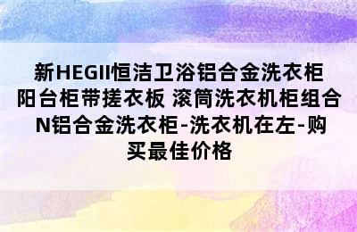 新HEGII恒洁卫浴铝合金洗衣柜阳台柜带搓衣板 滚筒洗衣机柜组合 N铝合金洗衣柜-洗衣机在左-购买最佳价格